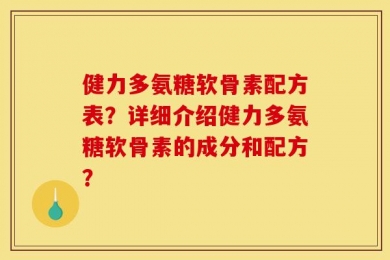 健力多氨糖软骨素配方表？详细介绍健力多氨糖软骨素的成分和配方？