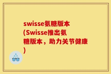 swisse氨糖版本(Swisse推出氨糖版本，助力关节健康)