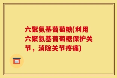 六聚氨基葡萄糖(利用六聚氨基葡萄糖保护关节，消除关节疼痛)