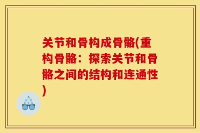 关节和骨构成骨骼(重构骨骼：探索关节和骨骼之间的结构和连通性)