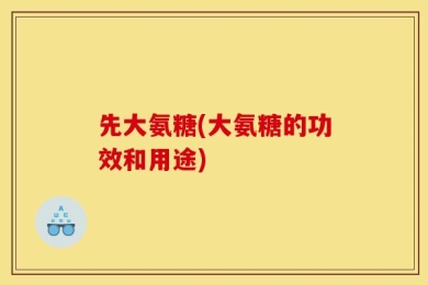 先大氨糖(大氨糖的功效和用途)