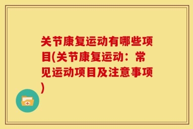 关节康复运动有哪些项目(关节康复运动：常见运动项目及注意事项)