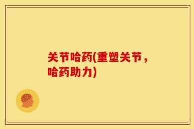 关节哈药(重塑关节，哈药助力)