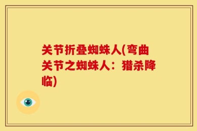 关节折叠蜘蛛人(弯曲关节之蜘蛛人：猎杀降临)