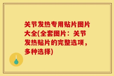 关节发热专用贴片图片大全(全套图片：关节发热贴片的完整选项，多种选择)