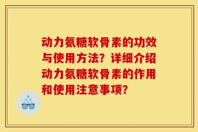动力氨糖软骨素的功效与使用方法？详细介绍动力氨糖软骨素的作用和使用注意事项？