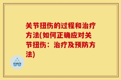 关节扭伤的过程和治疗方法(如何正确应对关节扭伤：治疗及预防方法)
