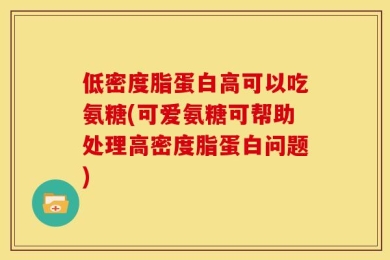 低密度脂蛋白高可以吃氨糖(可爱氨糖可帮助处理高密度脂蛋白问题)