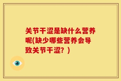 关节干涩是缺什么营养呢(缺少哪些营养会导致关节干涩？)