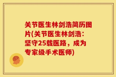 关节医生林剑浩简历图片(关节医生林剑浩：坚守25载医路，成为专家级手术医师)