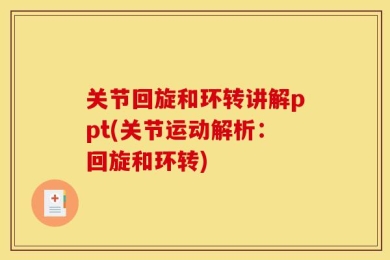 关节回旋和环转讲解ppt(关节运动解析：回旋和环转)