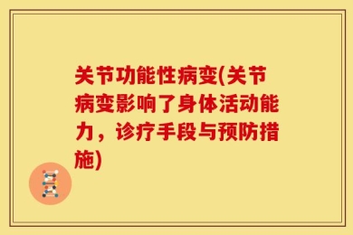 关节功能性病变(关节病变影响了身体活动能力，诊疗手段与预防措施)