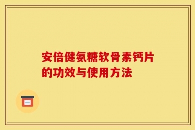安倍健氨糖软骨素钙片的功效与使用方法