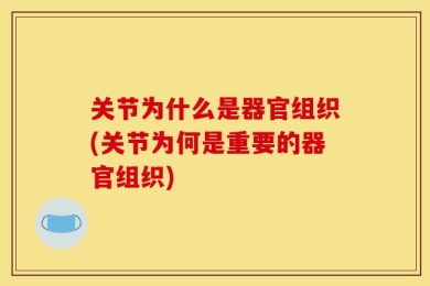 关节为什么是器官组织(关节为何是重要的器官组织)