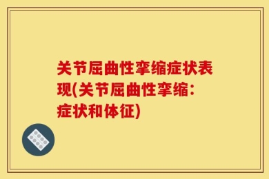 关节屈曲性挛缩症状表现(关节屈曲性挛缩：症状和体征)