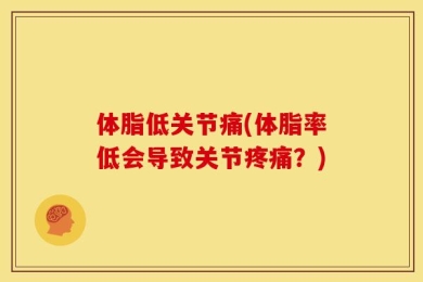 体脂低关节痛(体脂率低会导致关节疼痛？)
