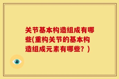 关节基本构造组成有哪些(重构关节的基本构造组成元素有哪些？)