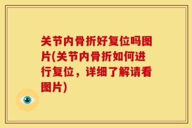 关节内骨折好复位吗图片(关节内骨折如何进行复位，详细了解请看图片)