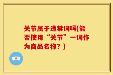 关节属于违禁词吗(能否使用“关节”一词作为商品名称？)