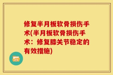 修复半月板软骨损伤手术(半月板软骨损伤手术：修复膝关节稳定的有效措施)