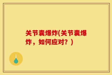 关节囊爆炸(关节囊爆炸，如何应对？)