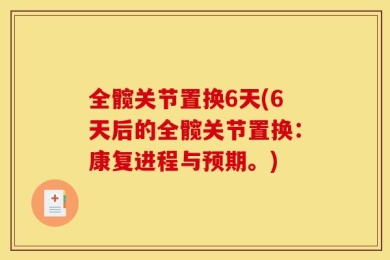 全髋关节置换6天(6天后的全髋关节置换：康复进程与预期。)
