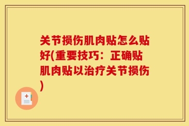 关节损伤肌肉贴怎么贴好(重要技巧：正确贴肌肉贴以治疗关节损伤)