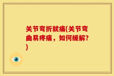 关节弯折就痛(关节弯曲易疼痛，如何缓解？)