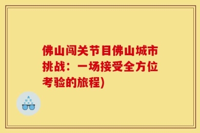 佛山闯关节目佛山城市挑战：一场接受全方位考验的旅程)