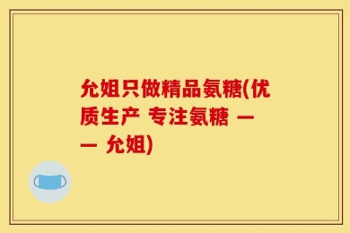 允姐只做精品氨糖(优质生产 专注氨糖 —— 允姐)