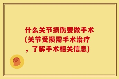 什么关节损伤要做手术(关节受损需手术治疗，了解手术相关信息)
