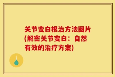 关节变白根治方法图片(解密关节变白：自然有效的治疗方案)