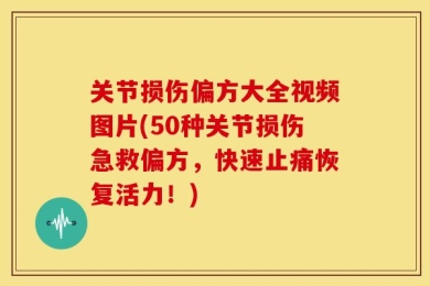 关节损伤偏方大全视频图片(50种关节损伤急救偏方，快速止痛恢复活力！)