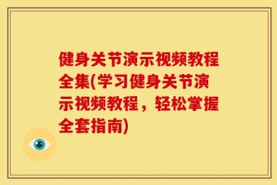 健身关节演示视频教程全集(学习健身关节演示视频教程，轻松掌握全套指南)