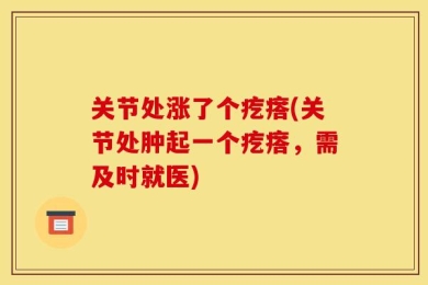 关节处涨了个疙瘩(关节处肿起一个疙瘩，需及时就医)