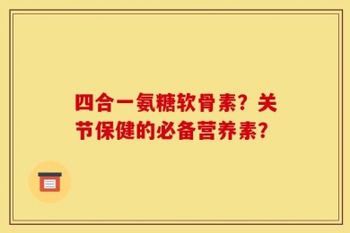 四合一氨糖软骨素？关节保健的必备营养素？
