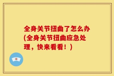 全身关节扭曲了怎么办(全身关节扭曲应急处理，快来看看！)