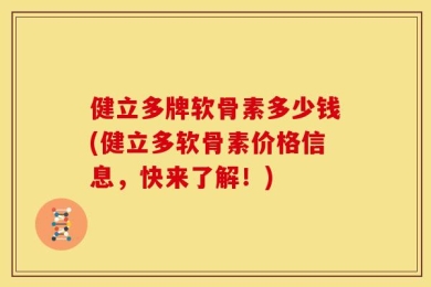 健立多牌软骨素多少钱(健立多软骨素价格信息，快来了解！)