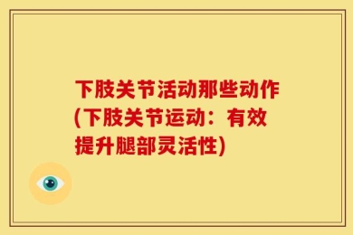 下肢关节活动那些动作(下肢关节运动：有效提升腿部灵活性)