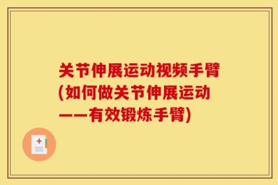 关节伸展运动视频手臂(如何做关节伸展运动——有效锻炼手臂)