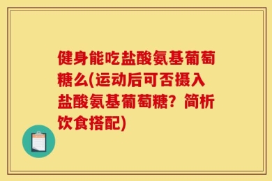 健身能吃盐酸氨基葡萄糖么(运动后可否摄入盐酸氨基葡萄糖？简析饮食搭配)