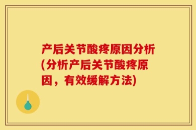 产后关节酸疼原因分析(分析产后关节酸疼原因，有效缓解方法)