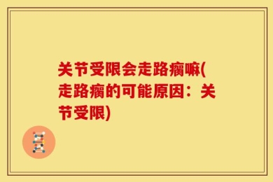 关节受限会走路瘸嘛(走路瘸的可能原因：关节受限)