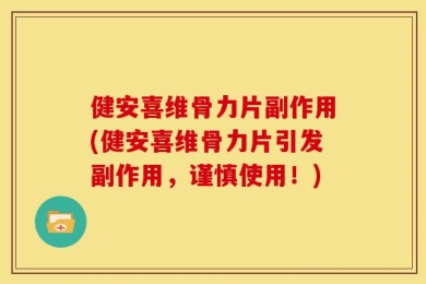 健安喜维骨力片副作用(健安喜维骨力片引发副作用，谨慎使用！)