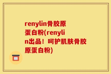 renylin骨胶原蛋白粉(renylin出品！呵护肌肤骨胶原蛋白粉)