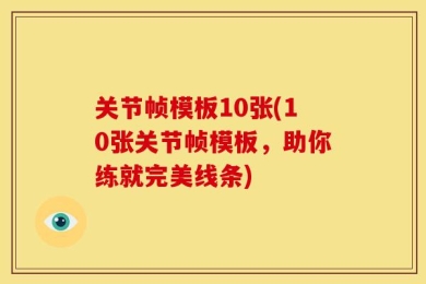 关节帧模板10张(10张关节帧模板，助你练就完美线条)