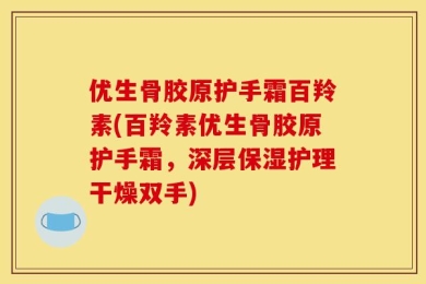 优生骨胶原护手霜百羚素(百羚素优生骨胶原护手霜，深层保湿护理干燥双手)