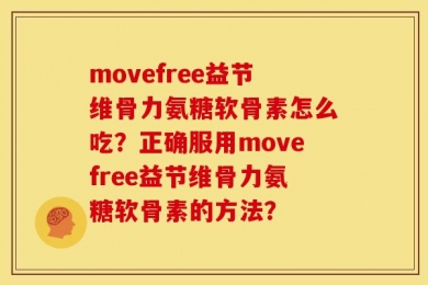 movefree益节维骨力氨糖软骨素怎么吃？正确服用movefree益节维骨力氨糖软骨素的方法？
