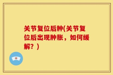 关节复位后肿(关节复位后出现肿胀，如何缓解？)