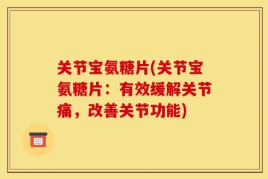 关节宝氨糖片(关节宝氨糖片：有效缓解关节痛，改善关节功能)